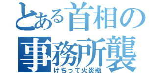 とある首相の事務所襲撃（けちって火炎瓶）