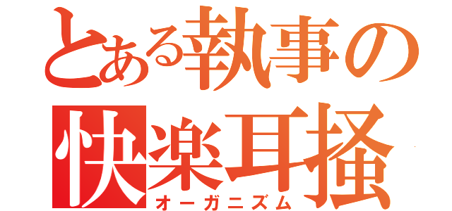 とある執事の快楽耳掻（オーガニズム）