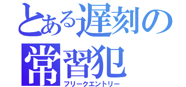 とある遅刻の常習犯（フリークエントリー）