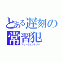 とある遅刻の常習犯（フリークエントリー）