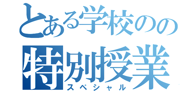 とある学校のの特別授業（スペシャル）