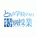 とある学校のの特別授業（スペシャル）