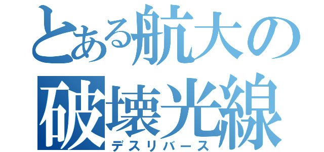 とある航大の破壊光線（デスリバース）