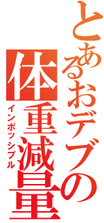 とあるおデブの体重減量（インポッシブル）