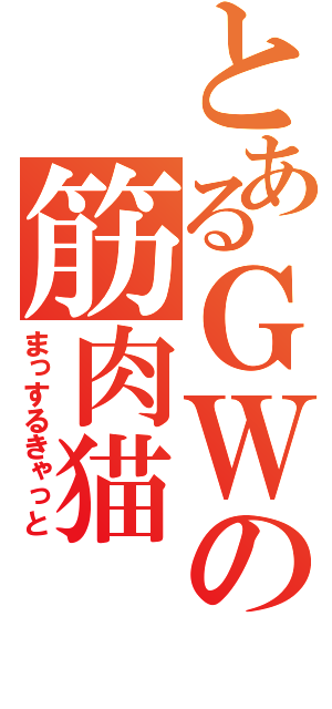 とあるＧＷの筋肉猫（まっするきゃっと）