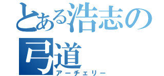 とある浩志の弓道（アーチェリー）