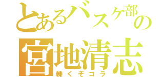 とあるバスケ部の宮地清志（轢くぞコラ）