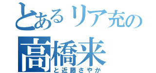 とあるリア充の高橋来（と近藤さやか）