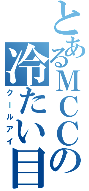 とあるＭＣＣの冷たい目（クールアイ）