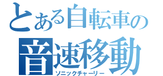 とある自転車の音速移動（ソニックチャーリー）