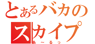 とあるバカのスカイプ放送（あ～るっ）