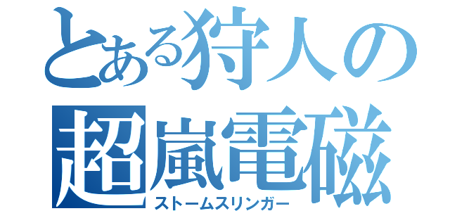 とある狩人の超嵐電磁砲（ストームスリンガー）