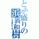 とある盛りの浜渦和樹（二次元美少女一筋）