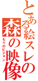 とある絵スレの森の映像（もりのビジョン）