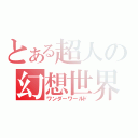 とある超人の幻想世界（ワンダーワールド）