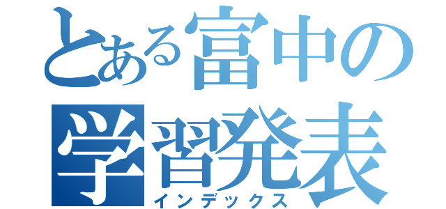 とある富中の学習発表会（インデックス）