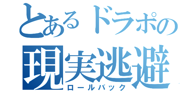 とあるドラポの現実逃避（ロールバック）