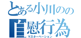 とある小川のの自慰行為（マスターベーション）