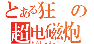 とある狂絶の超电磁炮（ＲＡＩＬＧＵＮ）