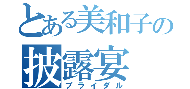 とある美和子の披露宴（ブライダル）