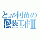 とある何苗の偽装工作Ⅱ（チャンｎｉｎｇ）