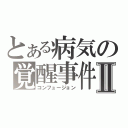 とある病気の覚醒事件Ⅱ（コンフュージョン）