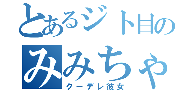 とあるジト目のみみちゃん（クーデレ彼女）