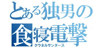 とある独男の食寝電撃（クウネルサンダース）