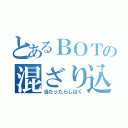 とあるＢＯＴの混ざり込み（当たったらしばく）