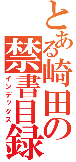 とある崎田の禁書目録（インデックス）