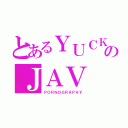 とあるＹＵＣＫ ＤＵＣＫのＪＡＶ（ＰＯＲＮＯＧＲＡＰＨＹ）