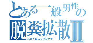 とある一般男性の脱糞拡散Ⅱ（スカトロスプリンクラー）