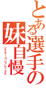 とある選手の妹自慢（シスターコンプレックス）