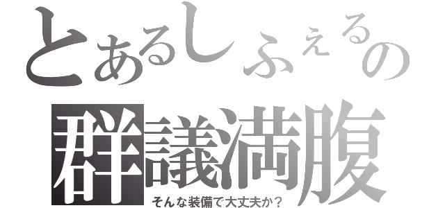 とあるしふぇるの群議満腹（そんな装備で大丈夫か？）