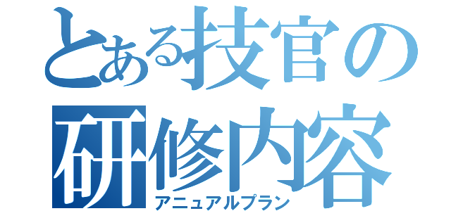 とある技官の研修内容（アニュアルプラン）