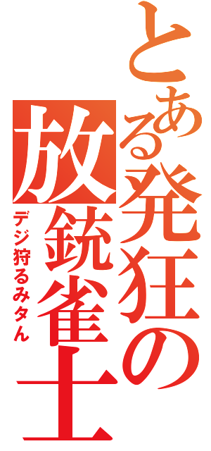 とある発狂の放銃雀士（デジ狩るみタん）