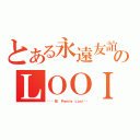 とある永遠友誼のＬＯＯＩ（❤❤韘兒❤ Ｐｅｎｎｙ Ｌｏｏｉ❤❤）