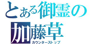 とある御霊の加藤草（カウンターストップ）