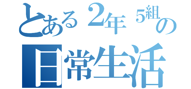 とある２年５組の日常生活（）