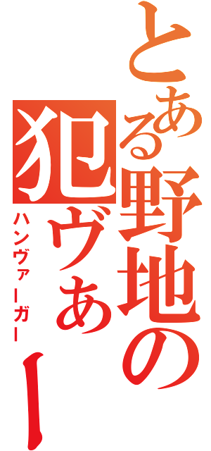 とある野地の犯ヴぁーガー（ハンヴァーガー）