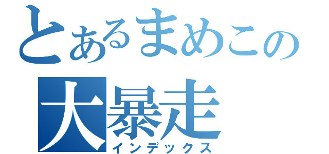 とあるまめこの大暴走（インデックス）