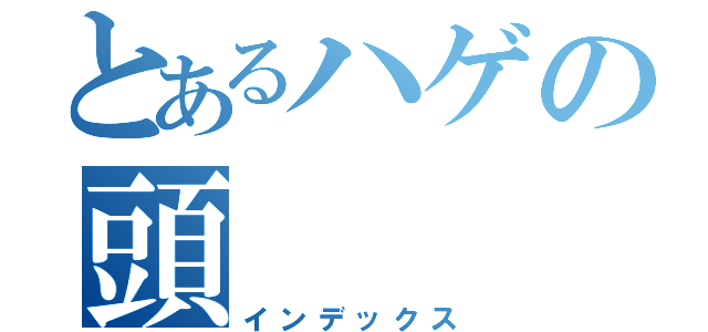 とあるハゲの頭（インデックス）