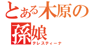 とある木原の孫娘（テレスティーナ）