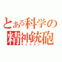 とある科学の精神銃砲（サイコガン）