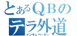 とあるＱＢのテラ外道（インキュベーター）