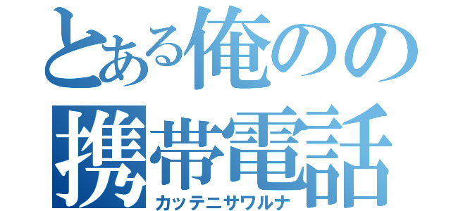 とある俺のの携帯電話（カッテニサワルナ）