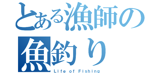 とある漁師の魚釣り（Ｌｉｆｅ ｏｆ Ｆｉｓｈｉｎｇ）