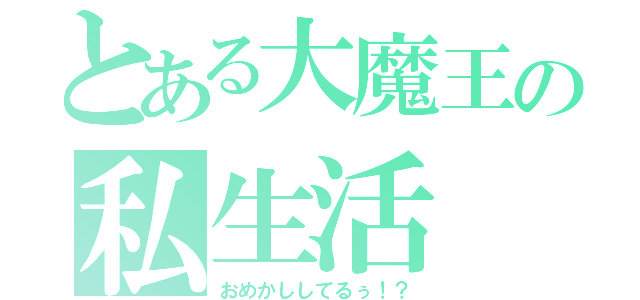 とある大魔王の私生活（おめかししてるぅ！？）