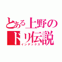 とある上野のドリ伝説（インデックス）