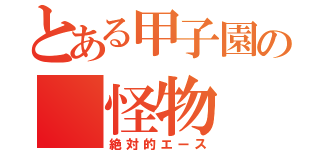 とある甲子園の 怪物 （絶対的エース）